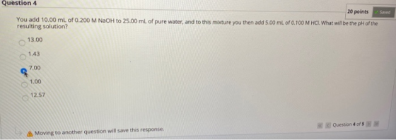 Question 4 20 points Saved You add 10.00 mL of 0.200 M NaOH to 25.00 mL of pure water, and to this mixture you then add 5.00