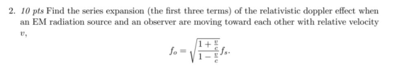 2. 10 pts Find the series expansion (the first three terms of the relativistic doppler effect when an EM radiation source and