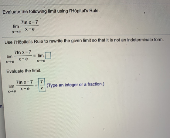 Evaluate the following limit using lHôpitals Rule. 7In x-7 lim X-e Xe Use lHôpitals Rule to rewrite the given limit so th
