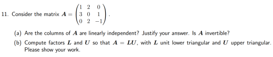 (1 2 0 1 11. Consider the matrix A = (3 0 1 ) 10 2 -1) (a) Are the columns of A are linearly independent? Justify your answer