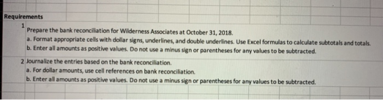 Requirements Prepare the bank reconciliation for Wilderness Associates at October 31, 2018. a. Format appropriate cells with