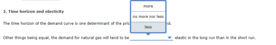 more 2. Time horizon and elasticity no more nor less The time horizon of the demand curve is one determinant of the priclessd. Other things being equal, the demand for natural gas will tend to be ▼ elastic in the long run than in the short run