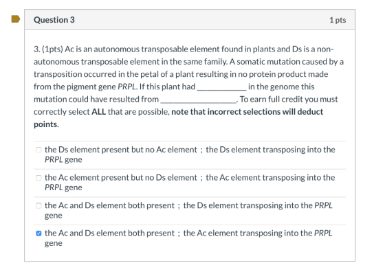 Question 3 1 pts 3. (1pts) Ac is an autonomous transposable element found in plants and Ds is a non- autonomous transposable