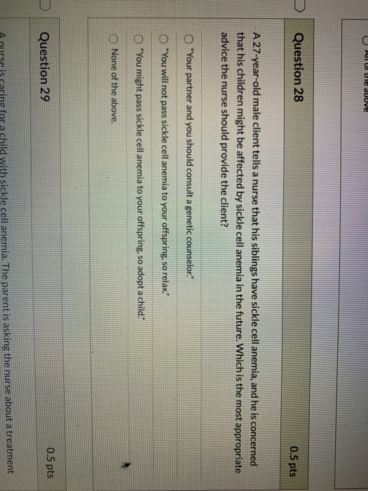 Question 28 0.5 pts A 27-year-old male client tells a nurse that his siblings have sickle cell anemia, and he is concerned th