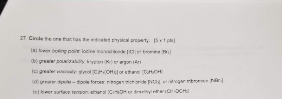 27. Circle the one that has the indicated physical property. [5 x 1 pts] (a) lower boiling point: iodine monochloride (ICIJ o