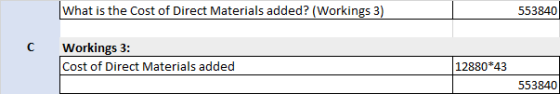 What is the cost of Direct Materials added? (Workings 3) 553840 C Workings 3: Cost of Direct Materials added 12880*43 553840