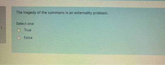 The tragedy of the commons is an externality problem. Select one: O True O False