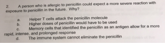 2. A person who is allergic to penicillin could expect a more severe reaction with exposure to penicillin in the future. Why?
