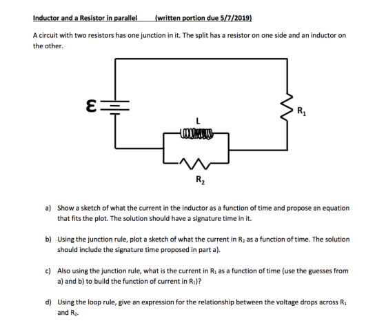 (written portion due 5/7/2019) Inductor and a Resistor in parallel A circuit with two resistors has one junction in it. The s