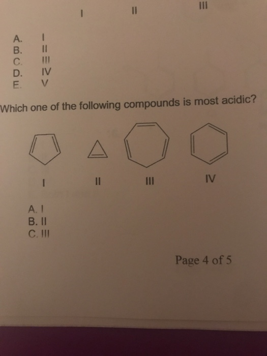 II 11 A. B. 1I C. D. IV E. V Which one of the following compounds is most acidic? A 11 IV A.I B. II C.II Page 4 of 5