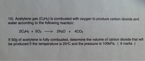 15) Acetylene gas (C2H2) is combusted with oxygen to produce carbon dioxide and water according to the following reaction: 2C