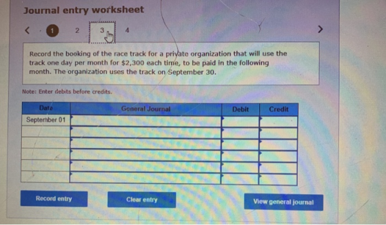 Journal entry worksheet < 1 2 3 4 Record the booking of the race track for a private organization that will use the track one
