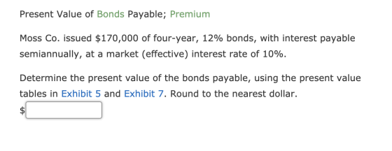 Present Value of Bonds Payable; Premium Moss Co. issued $170,000 of four-year, 12% bonds, with interest payable semiannually,