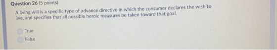 Question 26 (5 points) A living will is a specific type of advance directive in which the consumer declares the wish to live,