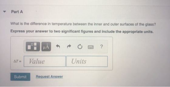 Part A What is the difference in temperature between the inner and outer surfaces of the glass? Express your answer to two si
