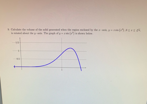 9. Calculate the volume of the solid generated when the region enclosed by the c-axis, y = xsin (rº),0 SIST, is rotated about
