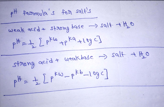 pH formulas for salts weak acid + strong baise salt tho pH at { pk w tp ka +log c] strong acid & weak base salt tho pH = +