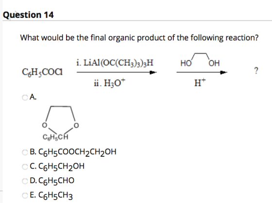 Question 14 What would be the final organic product of the following reaction? i. LiAl(OC(CH3)3)3H HO OH CoHscoa ? ii. H30* H