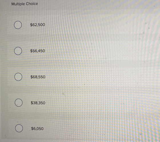Multiple Choice O $62,500 O $56,450 O $68,550 $38,350 O $6,050