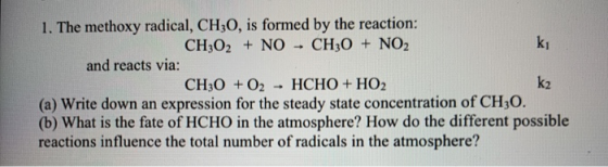 1. The methoxy radical, CH30, is formed by the reaction: CH3O2 + NO - CH3O + NO2 and reacts via: CH30 + 02 - HCHO + HO2 (a) W