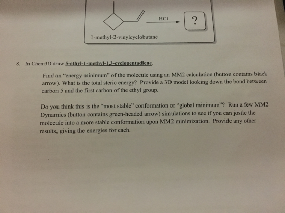 НСІ 1-methyl-2-vinylcyclobutane 8. In Chem3D draw 5-ethyl-1-methyl-1,3-cyclopentadiene. Find an energy minimum of the molec