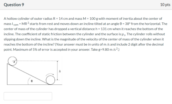 Question 9 10 pts A hollow cylinder of outer radius R = 14 cm and mass M = 100 g with moment of inertia about the center of m