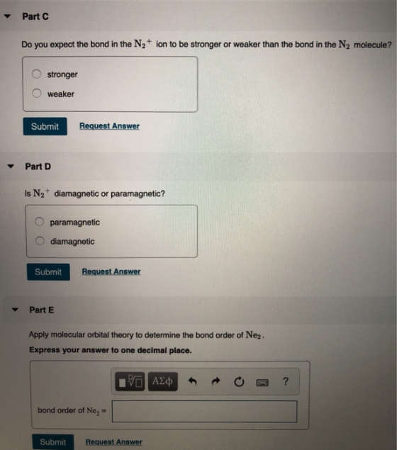 Part C Do you expect the bond in the N2+ ion to be stronger or weaker than the bond in the N2 molecule? stronger weaker Submi