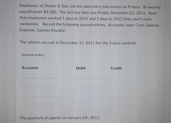 Employees at Dexter & Son Ltd are paid every two weeks on Fridays. Bi-weekly payroll totals $4,500. The last pay date was Fri