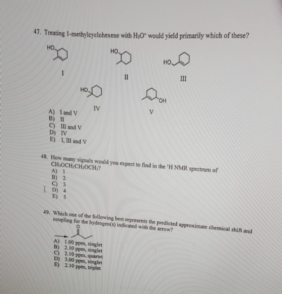47. Treating 1-methyleyelohexene with HO would yield primarily which of these? но HO Oo HO IV A) Iand V B) II C) IlI and V I,