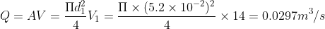 Q=AV = \frac{\Pi d_{1}^{2}}{4}V_{1}=\frac{\Pi \times (5.2\times 10^{-2})^{2}}{4}\times 14=0.0297 m^{3}/s