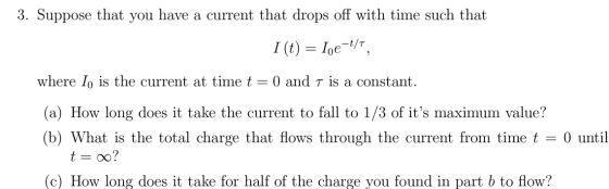 Image for 3. Suppose that you have a current that drops off with time such that I (t) = Ioe^-t/T, where Io is the curren