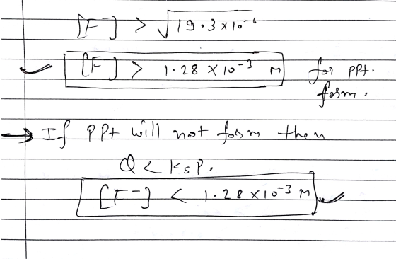 IF > 579,38164 TFT 1.28 X10-3 m for ppt. If ppt will not form then - Q<kspo - [F] < 1.28X103 m