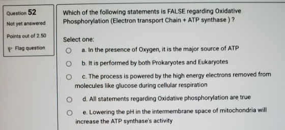Question 52 Which of the following statements is FALSE regarding Oxidative Phosphorylation (Electron transport Chain + ATP sy