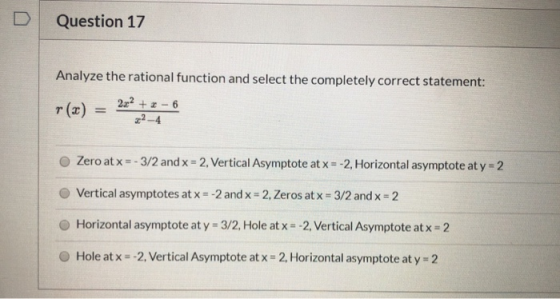 Question 17 Analyze the rational function and select the completely correct statement: r (x) 2x2 + = -6 22-4 Zero at x = -3/2
