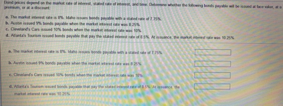 Bond prices depend on the market rate of interest, stated rate of interest, and time. Determine whether the following bonds p