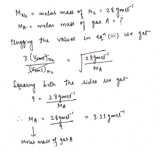 MN2 = molar mass of N2 = 28 gmel MA = molar mass of gas A = ? Plugging the values in equ (iii) we get 3 (Venst wz = [28gmot!