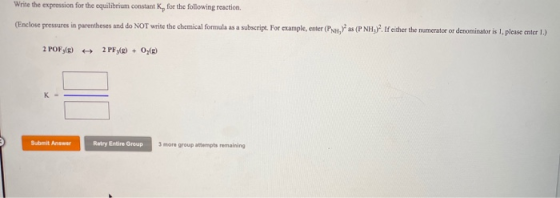 Write the expression for the equilibrium constant K, for the following reaction. (Enclose pressures in parentheses and do NOT