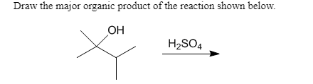 Draw the major organic product of the reaction shown below. он H2SO4