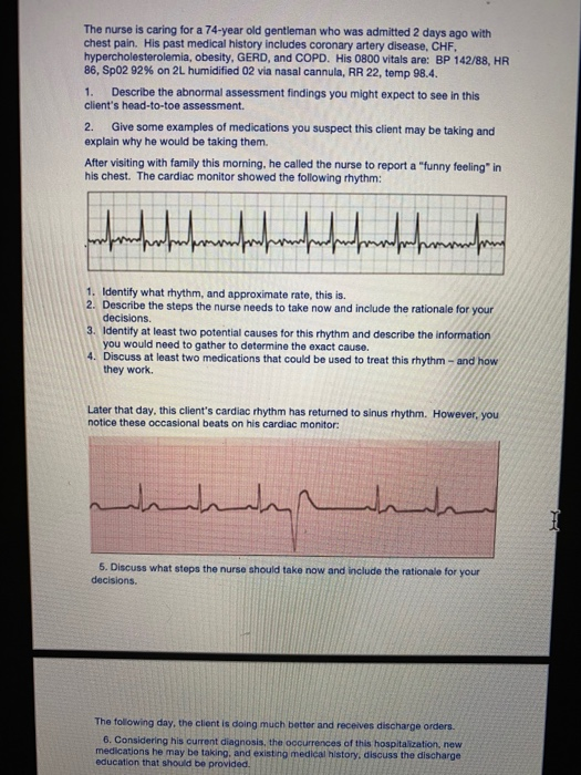 The nurse is caring for a 74-year old gentleman who was admitted 2 days ago with chest pain. His past medical history include