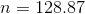 n = 128.87