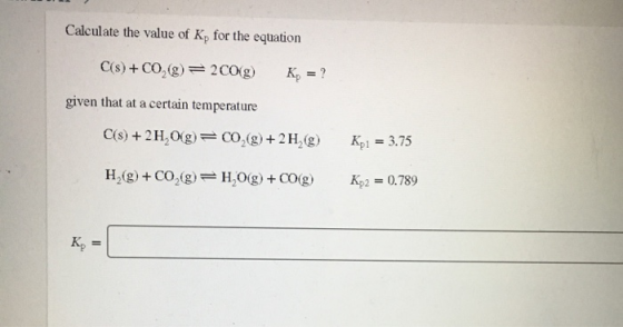 Calculate the value of K, for the equation C(s) +CO,)= 200g) K, = ? given that at a certain temperature C(s) + 2H,O(g) = 00,(