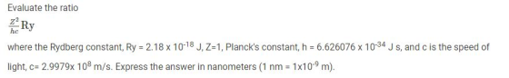 Evaluate the ratio Ry hc where the Rydberg constant, Ry = 2.18 x 1018 J, Z-1, Plancks constant, h 6.626076 x 10-34 J s, and