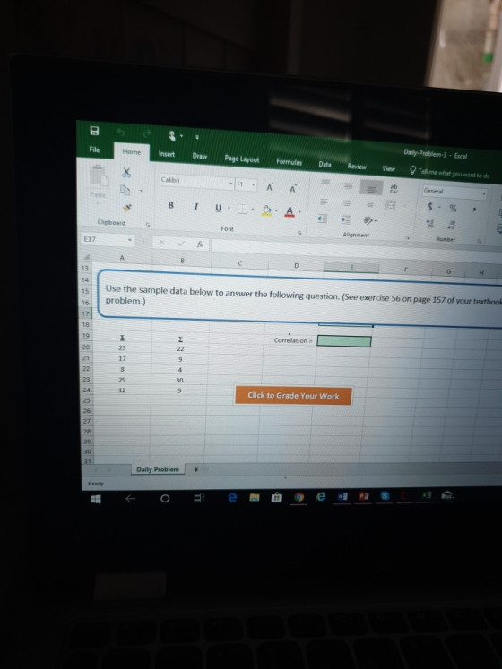 Daily-Problem-3 Excel File Insert DrawPage Layout FormulasDataReview View Tell me what you want to do Calibri 11A A Clipboard Alignment E17 13 Use the sample data below to answer the following question. (See exercise 56 on page 157 of your textbook 1s 16problem.) 17 18 19 Correlation 23 17 21 23 29 Click to Grade Your Work 25 27 30 Daily Problem | % 粗寂. e圈臼@ew1归@ ← o