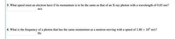 3. What speed must an electron have if its momentum is to be the same as that of an X-ray photon with a wavelength of 0.65 nm