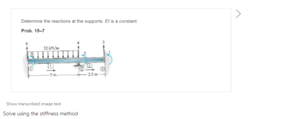Determine the reactions at the supports. El is a constant Prob. 15-7 12 kN/m 2.5 m Show transcribed image text Solve using the stiffness method