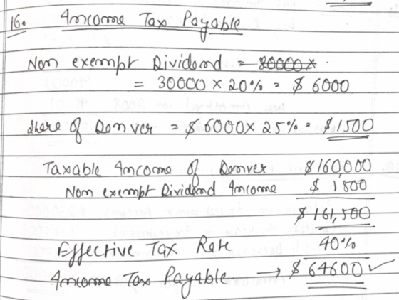 16. Ancome Tax Payable Nom exempt dividend 80000* = 30000 x 20% 2 $ 6000 over ? $ 8000x 25% = $1500 Taxable Amcome of Denver