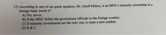 12) According to one of our guest speakers, Mr. Geoff Milton, is an MNCs minority ownership in a foreign bank worth it? A) N
