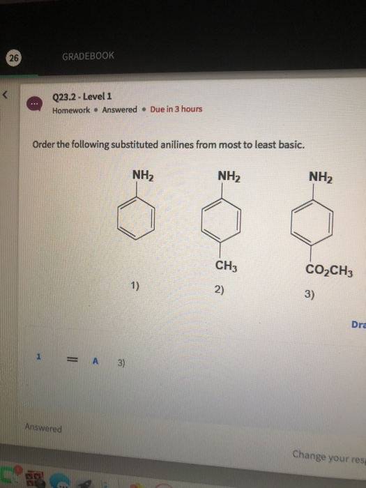 GRADEBOOK 26 Q23.2 - Level 1 Homework Answered Due in 3 hours Order the following substituted anilines from most to least bas