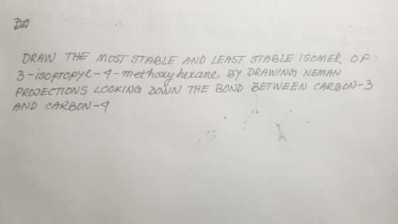 DRAW THE MOST STABLE AND LEAST STABLE ISOMER OF 3-isopropyl-4-methoxy herane BY DRAWINO NEMAN PROJECTIONS LOOKING DOWN THE BO