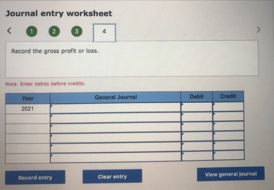 Journal entry worksheet Record the gross profit or loss. Note: Enter debits before credits. General Journal Debit Credit Year